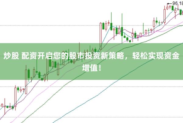 炒股 配资开启您的股市投资新策略，轻松实现资金增值！