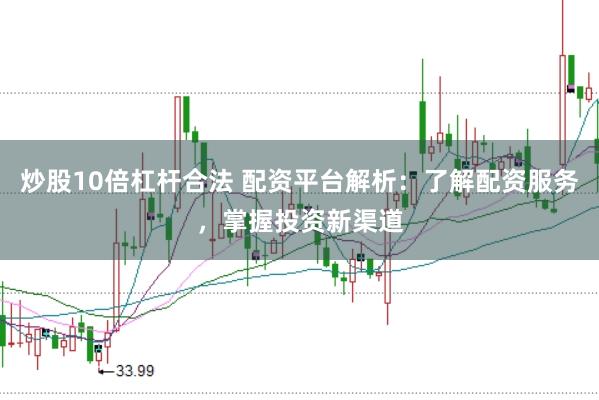 炒股10倍杠杆合法 配资平台解析：了解配资服务，掌握投资新渠道