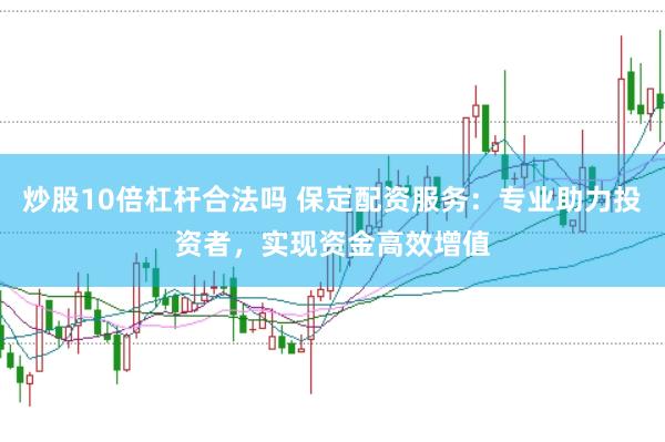炒股10倍杠杆合法吗 保定配资服务：专业助力投资者，实现资金高效增值