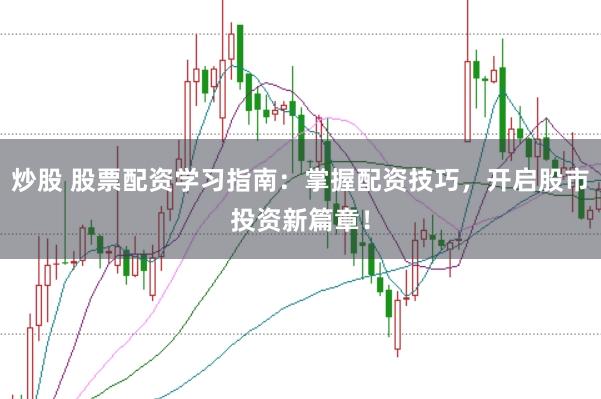 炒股 股票配资学习指南：掌握配资技巧，开启股市投资新篇章！