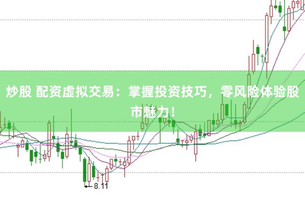 炒股 配资虚拟交易：掌握投资技巧，零风险体验股市魅力！