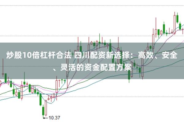 炒股10倍杠杆合法 四川配资新选择：高效、安全、灵活的资金配置方案