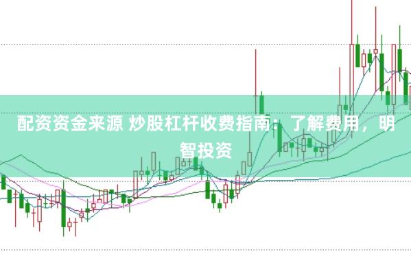 配资资金来源 炒股杠杆收费指南：了解费用，明智投资