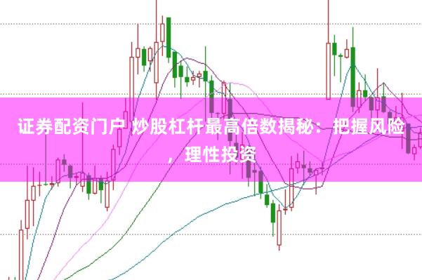 证券配资门户 炒股杠杆最高倍数揭秘：把握风险，理性投资