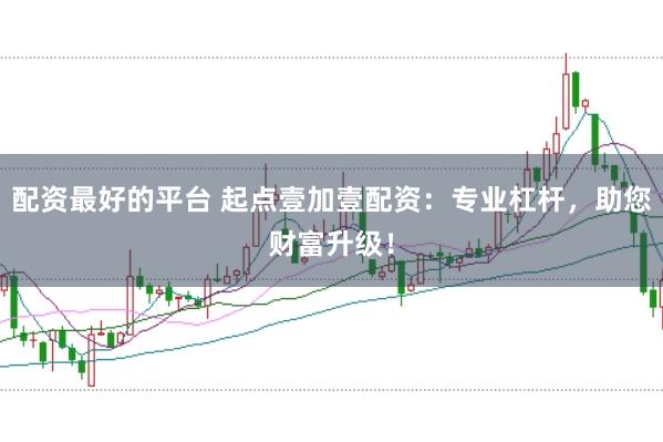 配资最好的平台 起点壹加壹配资：专业杠杆，助您财富升级！