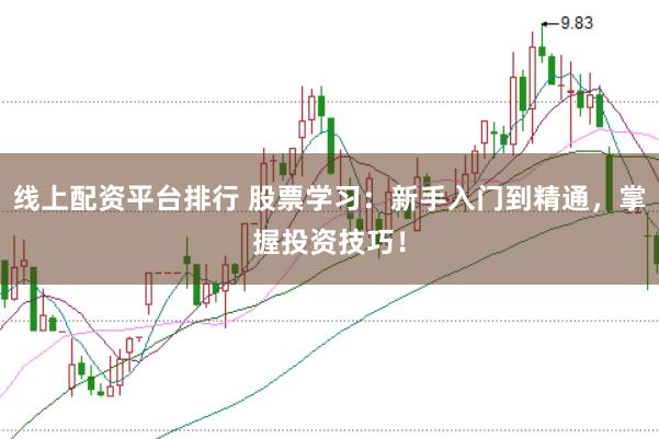 线上配资平台排行 股票学习：新手入门到精通，掌握投资技巧！