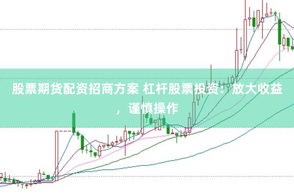 股票期货配资招商方案 杠杆股票投资：放大收益，谨慎操作