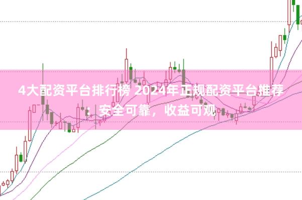 4大配资平台排行榜 2024年正规配资平台推荐：安全可靠，收益可观
