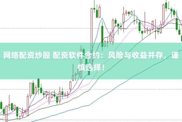 网络配资炒股 配资软件合约：风险与收益并存，谨慎选择！