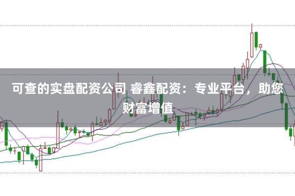 可查的实盘配资公司 睿鑫配资：专业平台，助您财富增值