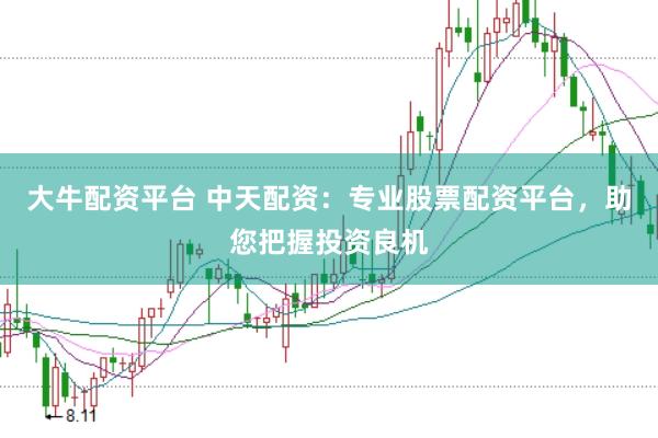 大牛配资平台 中天配资：专业股票配资平台，助您把握投资良机