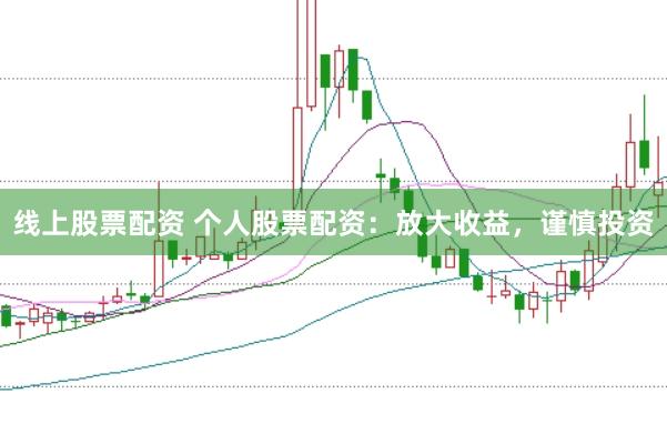 线上股票配资 个人股票配资：放大收益，谨慎投资