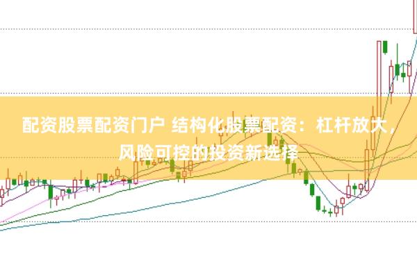 配资股票配资门户 结构化股票配资：杠杆放大，风险可控的投资新选择