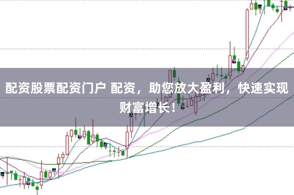 配资股票配资门户 配资，助您放大盈利，快速实现财富增长！