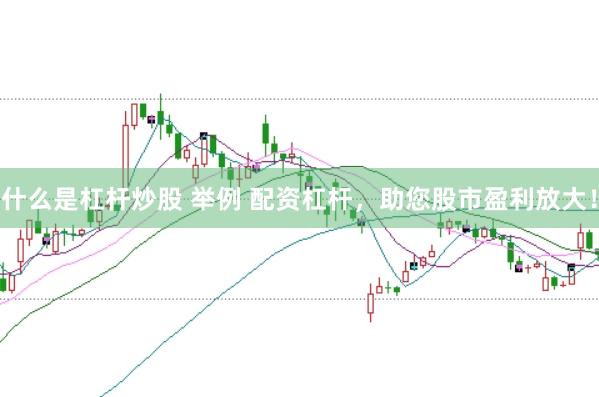 什么是杠杆炒股 举例 配资杠杆，助您股市盈利放大！