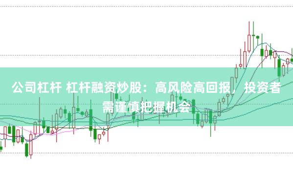 公司杠杆 杠杆融资炒股：高风险高回报，投资者需谨慎把握机会
