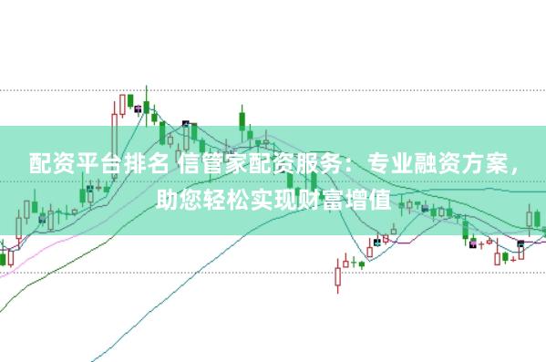 配资平台排名 信管家配资服务：专业融资方案，助您轻松实现财富增值