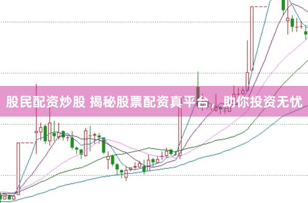 股民配资炒股 揭秘股票配资真平台，助你投资无忧