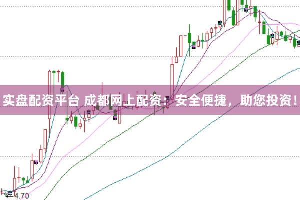 实盘配资平台 成都网上配资：安全便捷，助您投资！
