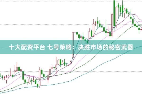 十大配资平台 七号策略：决胜市场的秘密武器