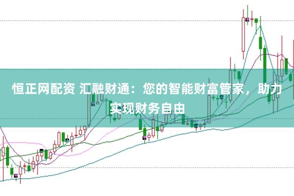 恒正网配资 汇融财通：您的智能财富管家，助力实现财务自由