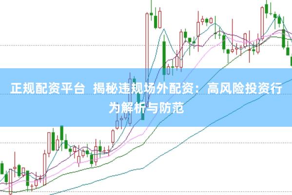正规配资平台  揭秘违规场外配资：高风险投资行为解析与防范