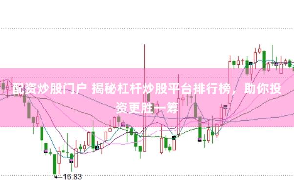配资炒股门户 揭秘杠杆炒股平台排行榜，助你投资更胜一筹