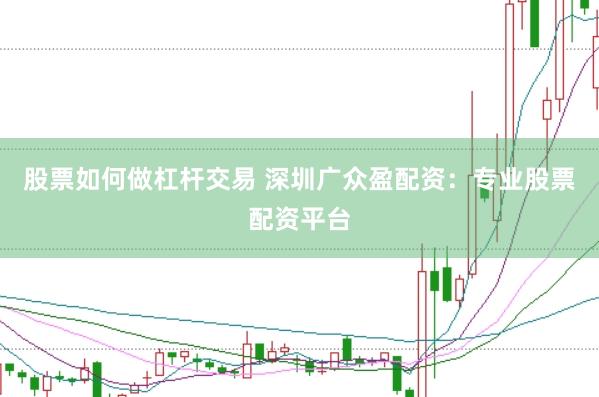 股票如何做杠杆交易 深圳广众盈配资：专业股票配资平台