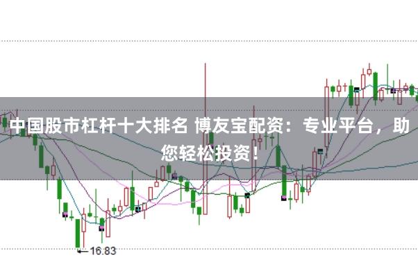 中国股市杠杆十大排名 博友宝配资：专业平台，助您轻松投资！