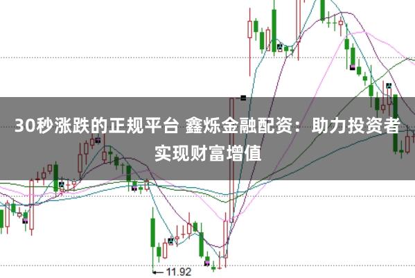 30秒涨跌的正规平台 鑫烁金融配资:助力投资者实现财富增值