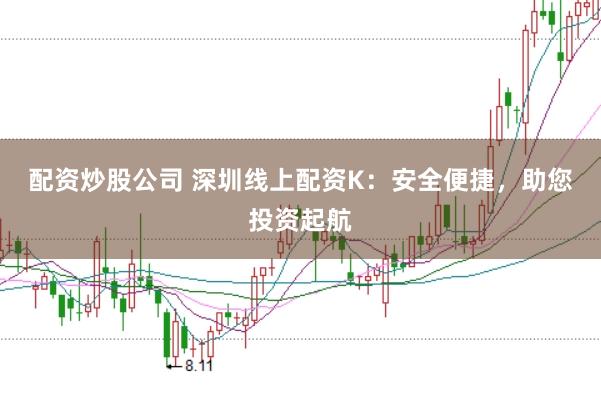 配资炒股公司 深圳线上配资K:安全便捷,助您投资起航