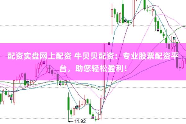配资实盘网上配资 牛贝贝配资:专业股票配资平台,助您轻松盈利!