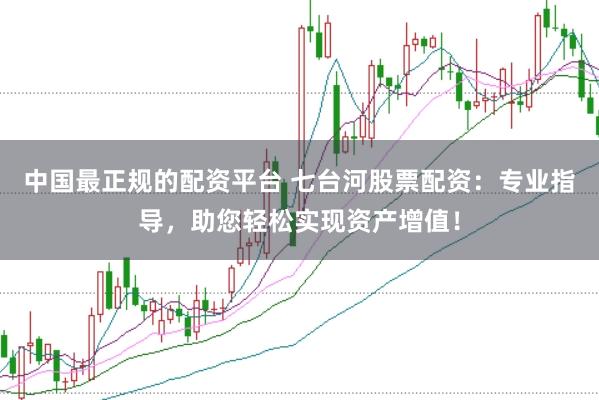 中国最正规的配资平台 七台河股票配资：专业指导，助您轻松实现资产增值！