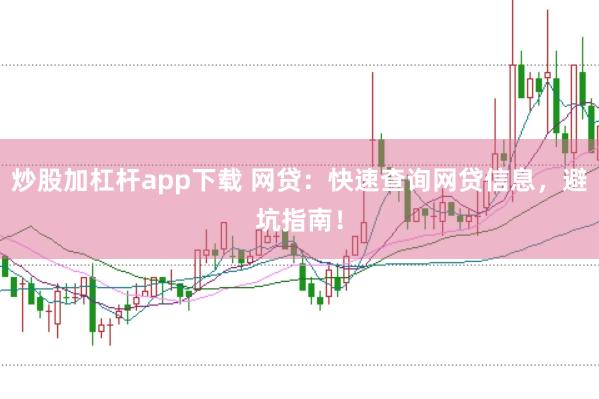 炒股加杠杆app下载 网贷:快速查询网贷信息,避坑指南!