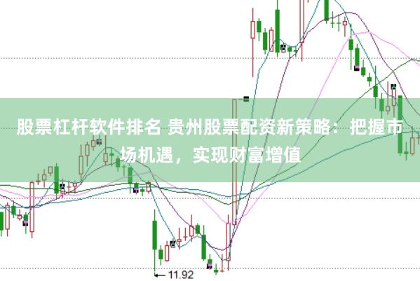 股票杠杆软件排名 贵州股票配资新策略:把握市场机遇,实现财富增值