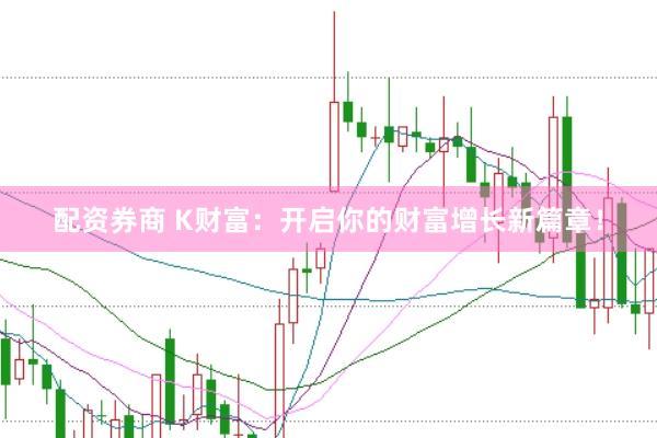 配资券商 K财富:开启你的财富增长新篇章!