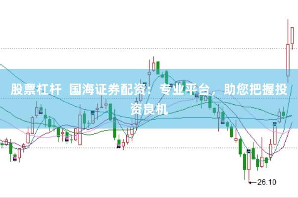 股票杠杆 国海证券配资:专业平台,助您把握投资良机