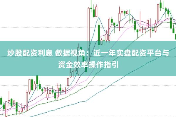炒股配资利息 数据视角:近一年实盘配资平台与资金效率操作指引