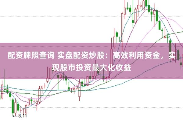 配资牌照查询 实盘配资炒股：高效利用资金，实现股市投资最大化收益