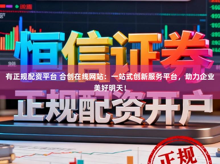 有正规配资平台 合创在线网站:一站式创新服务平台,助力企业美好明天!