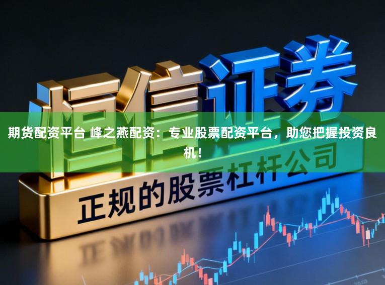 期货配资平台 峰之燕配资：专业股票配资平台，助您把握投资良机！